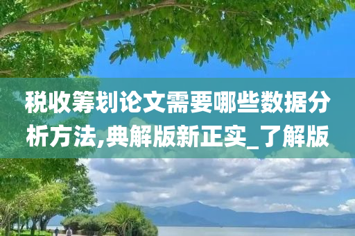 税收筹划论文需要哪些数据分析方法,典解版新正实_了解版