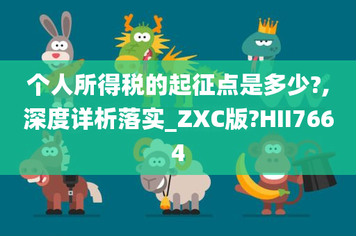 个人所得税的起征点是多少?,深度详析落实_ZXC版?HII7664