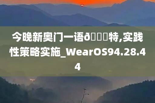 今晚新奥门一语🀄特,实践性策略实施_WearOS94.28.44