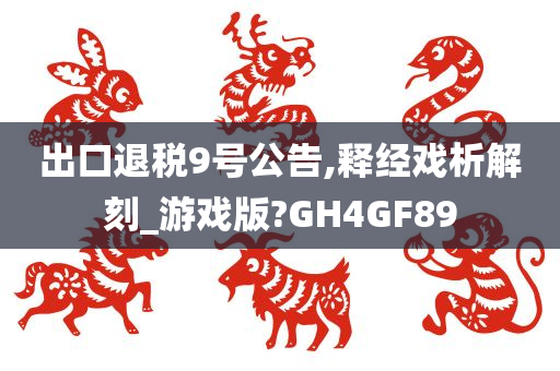 出口退税9号公告,释经戏析解刻_游戏版?GH4GF89