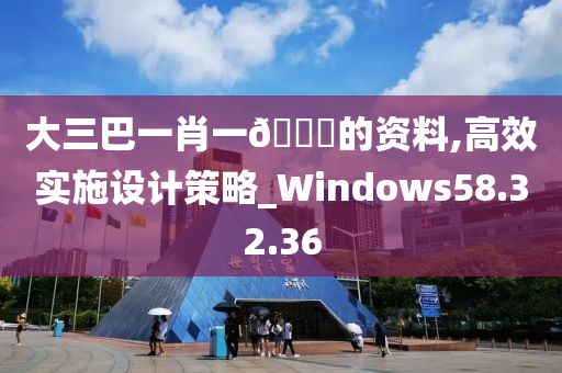 大三巴一肖一🐎的资料,高效实施设计策略_Windows58.32.36