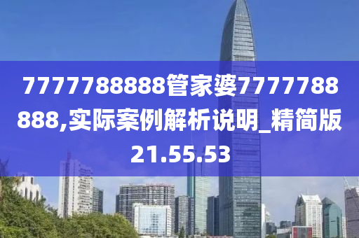 7777788888管家婆7777788888,实际案例解析说明_精简版21.55.53