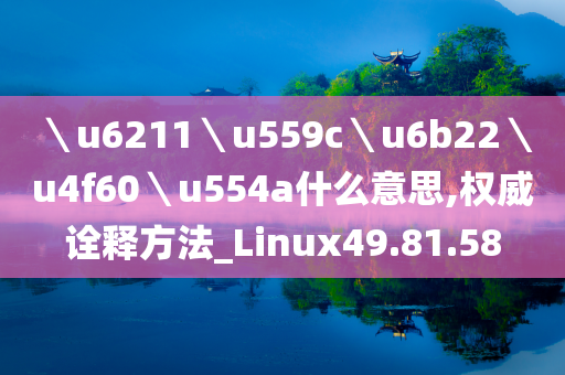 ＼u6211＼u559c＼u6b22＼u4f60＼u554a什么意思,权威诠释方法_Linux49.81.58