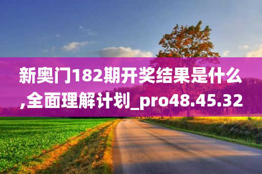 新奥门182期开奖结果是什么,全面理解计划_pro48.45.32