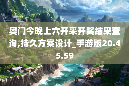 奥门今晚上六开采开奖结果查询,持久方案设计_手游版20.45.59