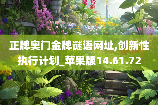 正牌奥门金牌谜语网址,创新性执行计划_苹果版14.61.72