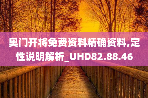 奥门开将免费资料精确资料,定性说明解析_UHD82.88.46