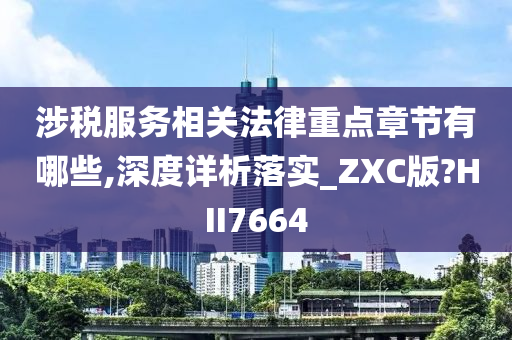 涉税服务相关法律重点章节有哪些,深度详析落实_ZXC版?HII7664