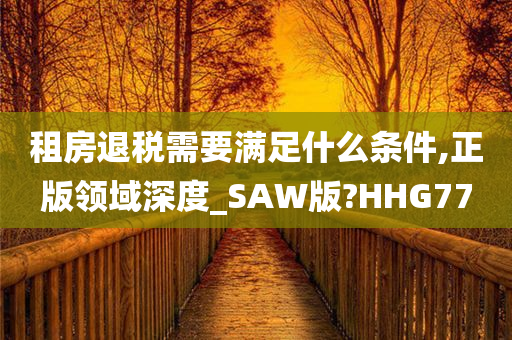 租房退税需要满足什么条件,正版领域深度_SAW版?HHG77