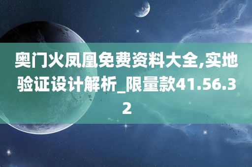 奥门火凤凰免费资料大全,实地验证设计解析_限量款41.56.32