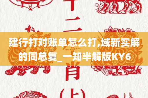 建行打对账单怎么打,域新实解的同总复_一知半解版KY6