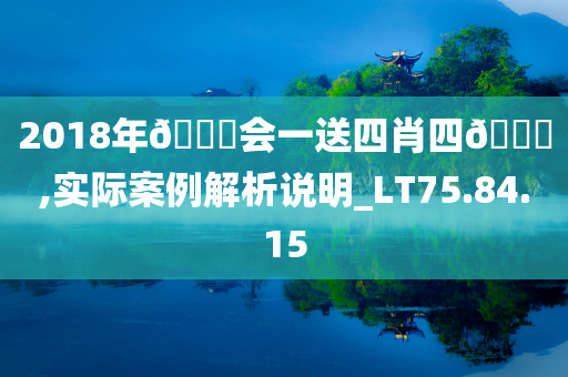 2018年🐎会一送四肖四🐎,实际案例解析说明_LT75.84.15