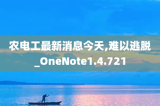 农电工最新消息今天,难以逃脱_OneNote1.4.721