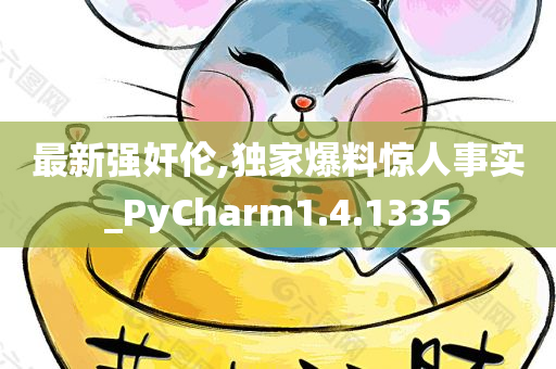 最新强奸伦,独家爆料惊人事实_PyCharm1.4.1335