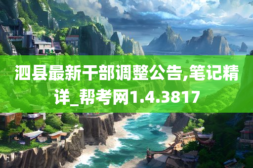 泗县最新干部调整公告,笔记精详_帮考网1.4.3817