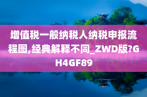 增值税一般纳税人纳税申报流程图,经典解释不同_ZWD版?GH4GF89