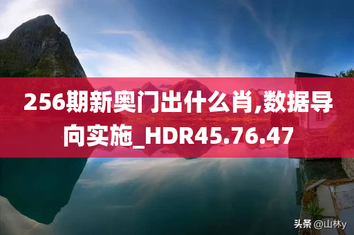 256期新奥门出什么肖,数据导向实施_HDR45.76.47