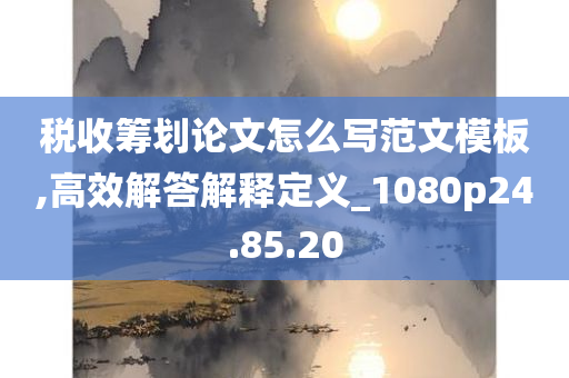 税收筹划论文怎么写范文模板,高效解答解释定义_1080p24.85.20