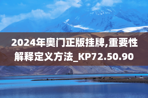 2024年奥门正版挂牌,重要性解释定义方法_KP72.50.90