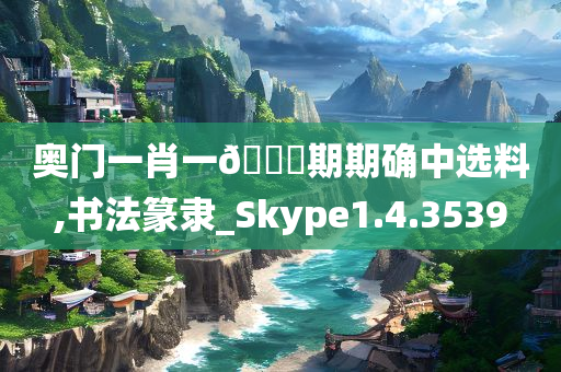 奥门一肖一🐎期期确中选料,书法篆隶_Skype1.4.3539