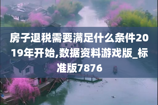 房子退税需要满足什么条件2019年开始,数据资料游戏版_标准版7876