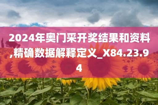 2024年奥门采开奖结果和资料,精确数据解释定义_X84.23.94