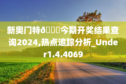 新奥门特🐎今期开奖结果查询2024,热点追踪分析_Under1.4.4069