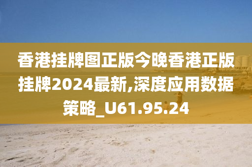 香港挂牌图正版今晚香港正版挂牌2024最新,深度应用数据策略_U61.95.24