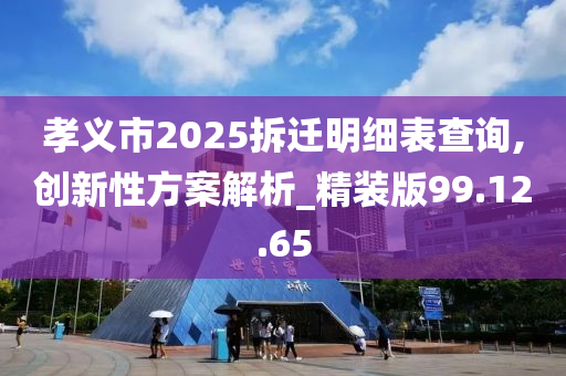 孝义市2025拆迁明细表查询,创新性方案解析_精装版99.12.65