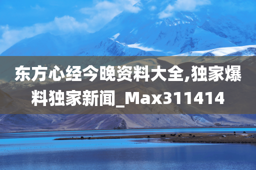 东方心经今晚资料大全,独家爆料独家新闻_Max311414