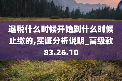 退税什么时候开始到什么时候止缴的,实证分析说明_高级款83.26.10