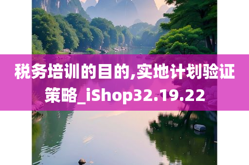 税务培训的目的,实地计划验证策略_iShop32.19.22