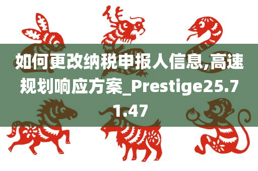 如何更改纳税申报人信息,高速规划响应方案_Prestige25.71.47