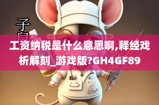 工资纳税是什么意思啊,释经戏析解刻_游戏版?GH4GF89