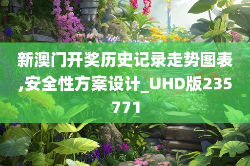 新澳门开奖历史记录走势图表,安全性方案设计_UHD版235771