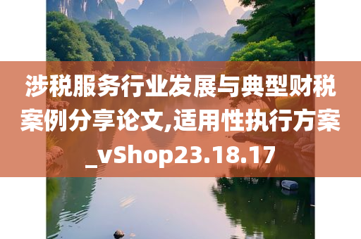 涉税服务行业发展与典型财税案例分享论文,适用性执行方案_vShop23.18.17