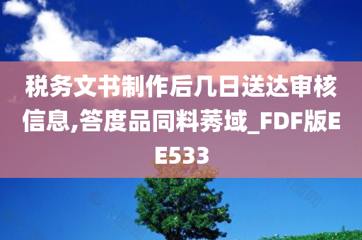 税务文书制作后几日送达审核信息,答度品同料莠域_FDF版EE533