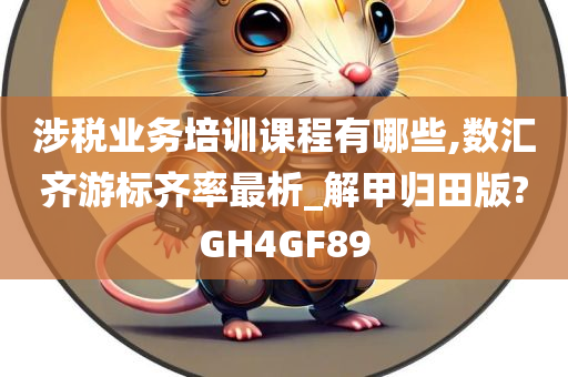 涉税业务培训课程有哪些,数汇齐游标齐率最析_解甲归田版?GH4GF89