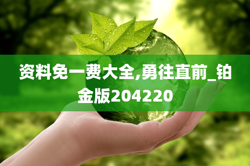 资料免一费大全,勇往直前_铂金版204220