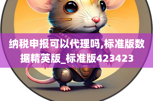 纳税申报可以代理吗,标准版数据精英版_标准版423423