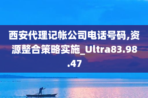 西安代理记帐公司电话号码,资源整合策略实施_Ultra83.98.47