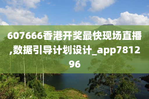 607666香港开奖最快现场直播,数据引导计划设计_app781296