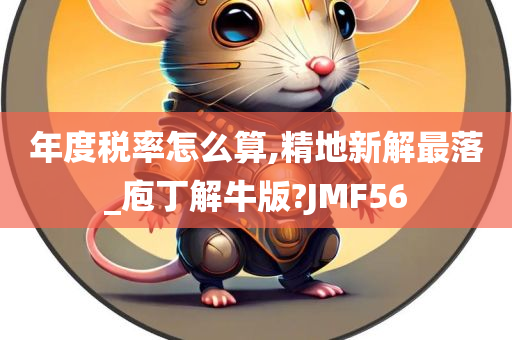 年度税率怎么算,精地新解最落_庖丁解牛版?JMF56