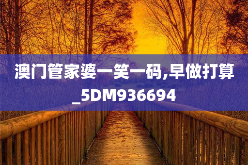 澳门管家婆一笑一码,早做打算_5DM936694