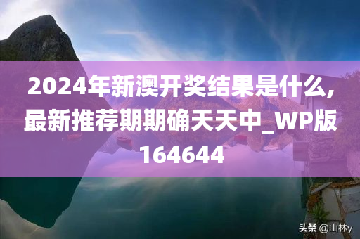 2024年新澳开奖结果是什么,最新推荐期期确天天中_WP版164644