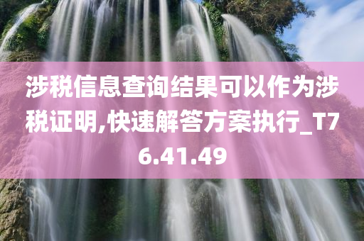 涉税信息查询结果可以作为涉税证明,快速解答方案执行_T76.41.49