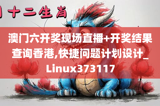 澳门六开奖现场直播+开奖结果查询香港,快捷问题计划设计_Linux373117