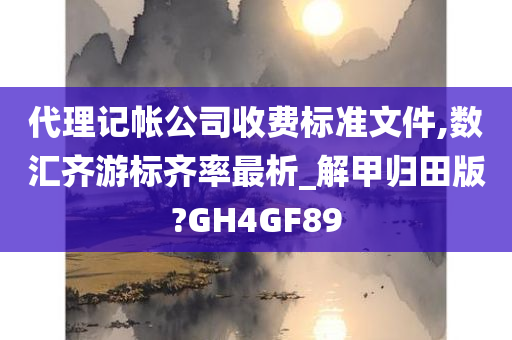 代理记帐公司收费标准文件,数汇齐游标齐率最析_解甲归田版?GH4GF89