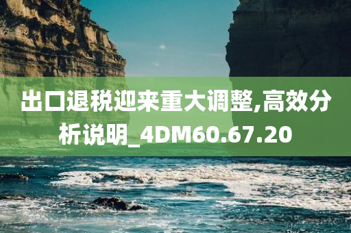 出口退税迎来重大调整,高效分析说明_4DM60.67.20