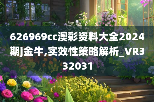 626969cc澳彩资料大全2024期j金牛,实效性策略解析_VR332031